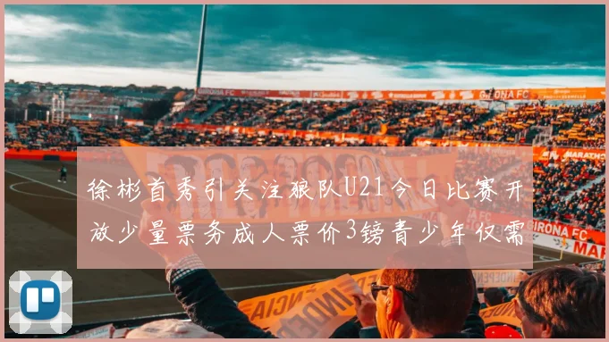 徐彬首秀引关注狼队U21今日比赛开放少量票务成人票价3镑青少年仅需1镑
