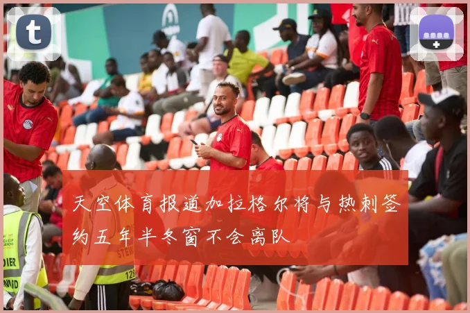天空体育报道加拉格尔将与热刺签约五年半冬窗不会离队