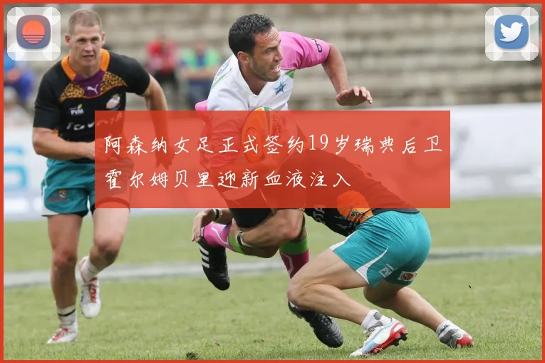 阿森纳女足正式签约19岁瑞典后卫霍尔姆贝里迎新血液注入