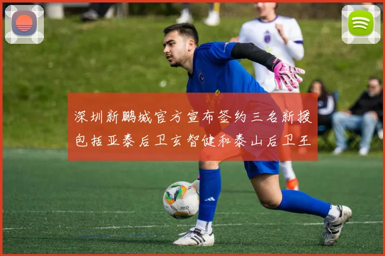 深圳新鹏城官方宣布签约三名新援包括亚泰后卫玄智健和泰山后卫王昱衡