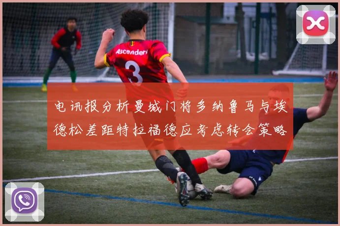 电讯报分析曼城门将多纳鲁马与埃德松差距特拉福德应考虑转会策略