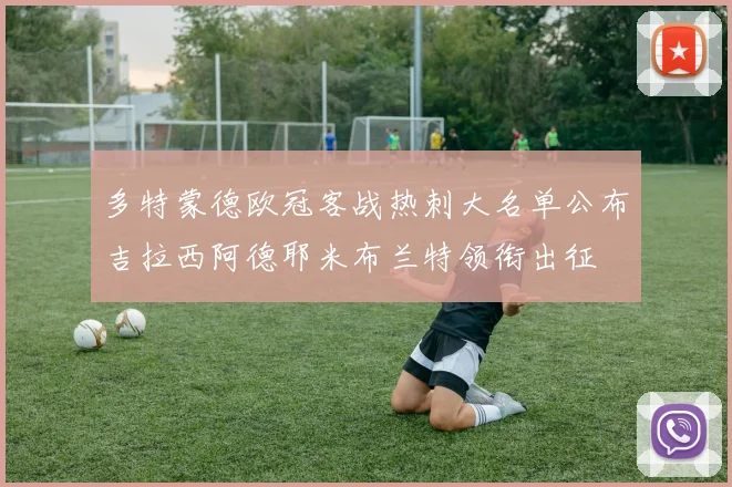 多特蒙德欧冠客战热刺大名单公布吉拉西阿德耶米布兰特领衔出征