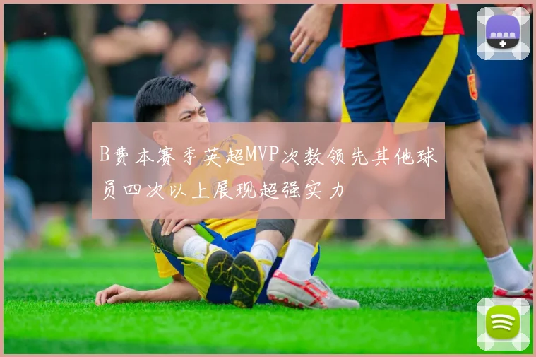 B费本赛季英超MVP次数领先其他球员四次以上展现超强实力