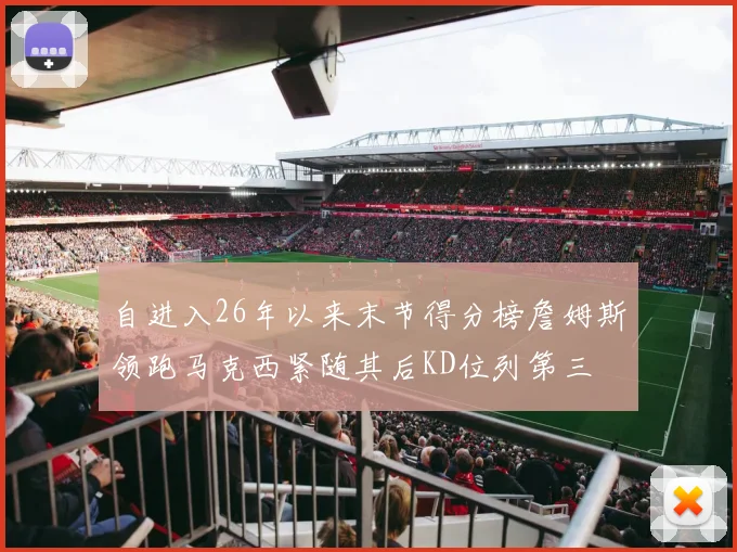 自进入26年以来末节得分榜詹姆斯领跑马克西紧随其后KD位列第三